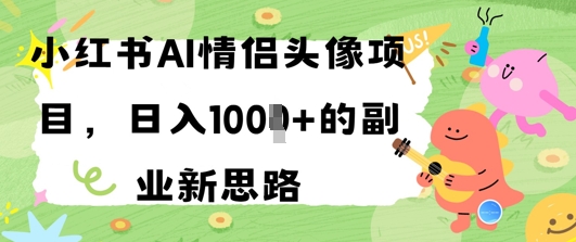 小红书AI情侣头像项目，日入几张的副业新思路-小何资源库