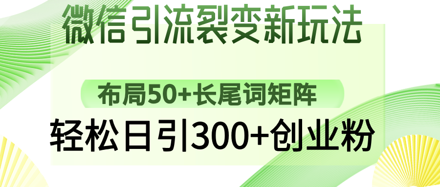 （14451期）微信引流裂变新玩法：布局50+长尾词矩阵，轻松日引300+创业粉-小何资源库