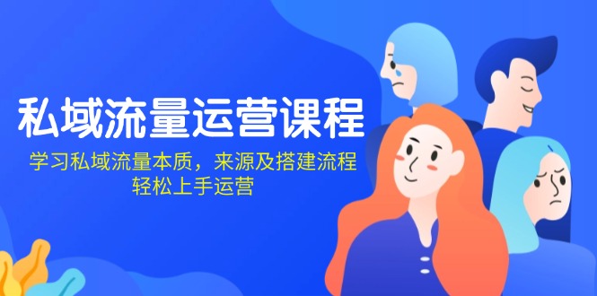 （13765期）私域流量运营课程：学习私域流量本质，来源及搭建流程，轻松上手运营-小何资源库