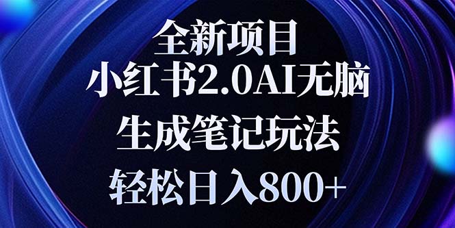 （13617期）全新小红书2.0无脑生成笔记玩法轻松日入800+小白新手简单上手操作-小何资源库