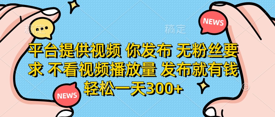 （14317期）平台提供视频 你发布 无粉丝要求 不看视频播放量 发布就有钱 轻松一天300+-小何资源库