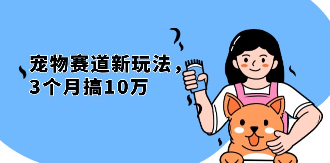 （13496期）不是市面上割韭菜的项目，宠物赛道新玩法，3个月搞10万，宠物免费送，…-小何资源库