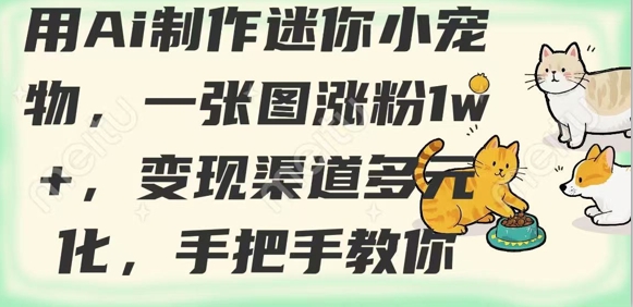 用AI制作迷你小宠物，一张图涨粉1w+，变现渠道多元化，手把手教你-小何资源库