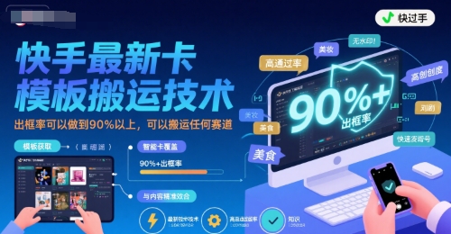 快手最新卡模板搬运技术，出框率可以做到90%以上，可以搬运任何赛道-小何资源库