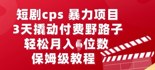 短剧cps暴力项目，3天撬动付费野路子，有人偷偷月入五位数，保姆级教程-小何资源库