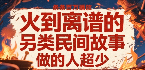 火到离谱的另类民间故事，条条百W播放，做的人超少-小何资源库