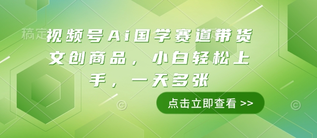 视频号Ai国学赛道带货文创商品，小白轻松上手，一天多张-小何资源库