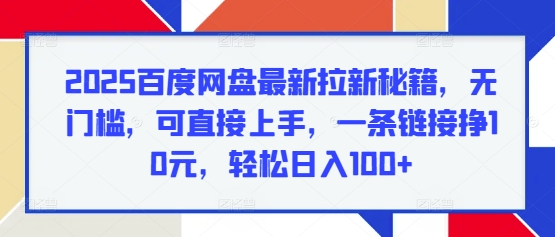 2025百度网盘最新拉新秘籍，无门槛，可直接上手，一条链接挣10元，轻松日入100+-小何资源库