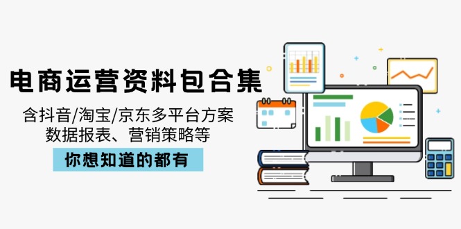 （14183期）电商运营资料包合集，含抖音/淘宝/京东多平台方案，数据报表、营销策略等-小何资源库