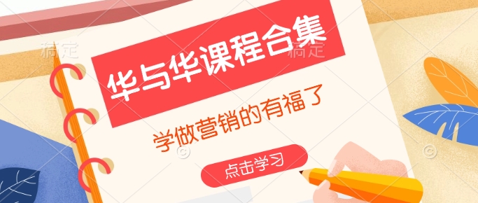 华与华课程合集，​学做营销的有福了-小何资源库
