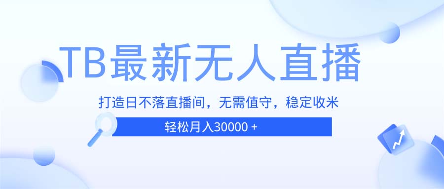 （13505期）TB无人直播，打造日不落直播间，无需真人出镜，无需值守，打造日不落直…-小何资源库