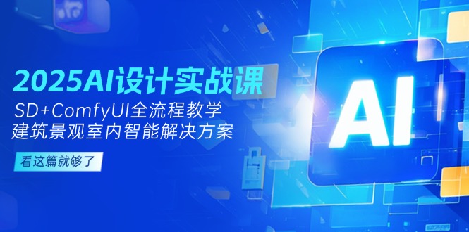 （14985期）2025AI设计实战课，SD+ComfyUI全流程教学，建筑景观室内智能解决方案-小何资源库