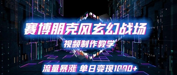 赛博朋克风玄幻战场视频制作教学，流量暴涨单日变现1k+-小何资源库