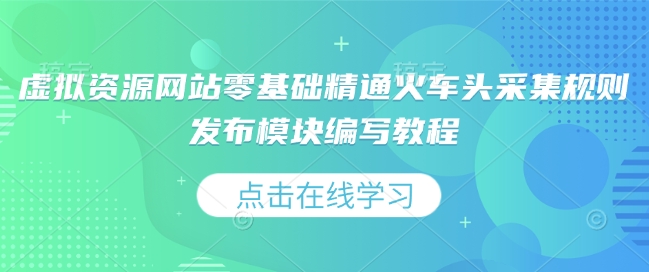 虚拟资源网站零基础精通火车头采集规则发布模块编写教程-小何资源库
