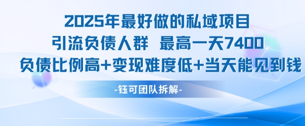 2025年最好做的私域项目，引流负债人群，最高一天变现7.4k，人群占比高，变现难度低，当天就能见到钱-小何资源库