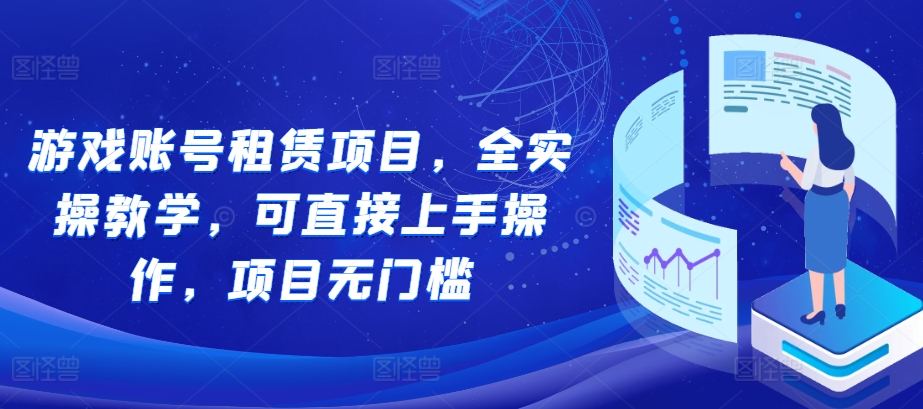 游戏账号租赁项目，全实操教学，可直接上手操作，项目无门槛-小何资源库