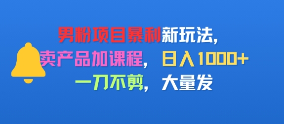 男粉项目新玩法，卖产品加课程，日入1k+暴利成本低，一刀不剪，大量发-小何资源库