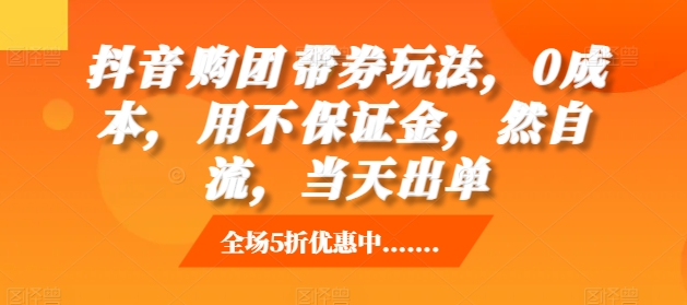 抖音‮购团‬带券玩法，0成本，‮用不‬保证金，‮然自‬流，当天出单-小何资源库