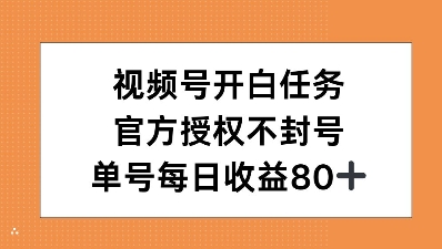 视频号开白任务，官方授权不封号，单号每天稳定收益80+-小何资源库