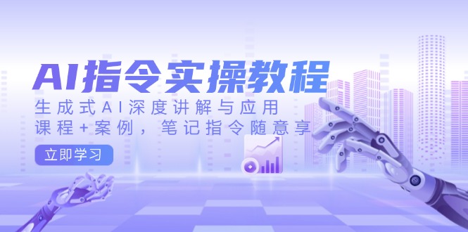 （14097期）AI指令实操教程，生成式AI深度讲解与应用，课程+案例，笔记指令随意享-小何资源库