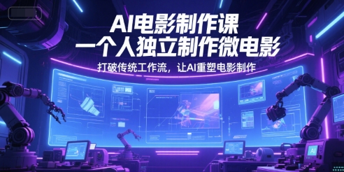 AI电影制作课，一个人独立制作微电影，打破传统工作流，让AI重塑电影制作-小何资源库