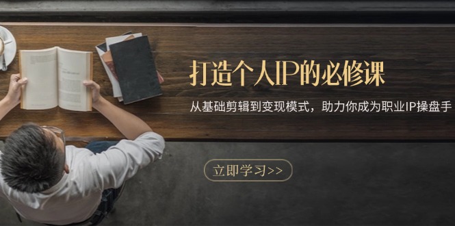 （13357期）打造个人IP的必修课：从基础剪辑到变现模式，助力你成为职业IP操盘手-小何资源库