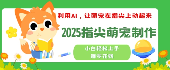 利用AI，让萌宠在指尖上动起来，2025指尖萌宠制作，小白轻松上手挣零花钱-小何资源库