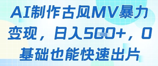 AI制作古风MV暴力变现，日入几张，0基础也能快速出片-小何资源库