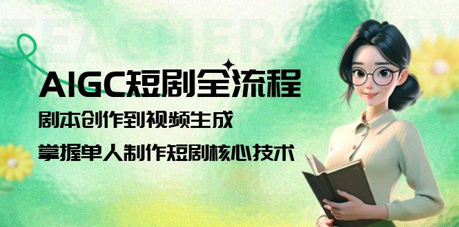 （15021期）AIGC短剧全流程：剧本创作到视频生成，掌握单人制作短剧核心技术-小何资源库