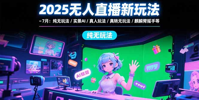 （15429期）2025无人直播新玩法-7月：纯无玩法/实景AI/真人玩法/绿幕玩法/真转无玩法-小何资源库