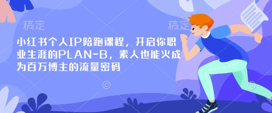 小红书个人IP陪跑课程，开启你职业生涯的PLAN-B，素人也能火成为百万博主的流量密码-小何资源库