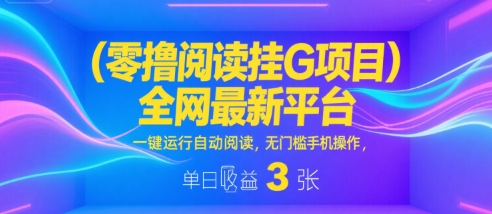 零撸阅读挂G项目，全网最新平台，一键运行自动阅读，无门槛手机操作，单日收益3张【揭秘】-小何资源库