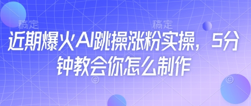 近期爆火AI跳操涨粉实操，5分钟教会你怎么制作-小何资源库