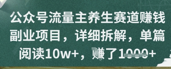 公众号流量主养生赛道挣钱副业项目，详细拆解，单篇阅读10w+-小何资源库