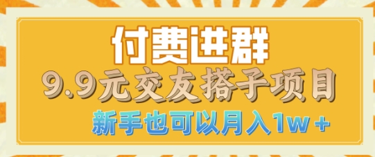 付费进群9.9交友搭子项目，熟练可矩阵操作，月收益过W-小何资源库