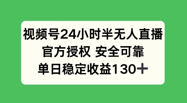 视频号24小时半无人直播，官方授权安全可靠，单日稳定收益130+-小何资源库