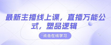 最新主播线上课，直播万能公式，塑品逻辑-小何资源库