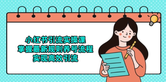 （14897期）小红书引流实操课，掌握最新规则养号流程，实现高效引流-小何资源库