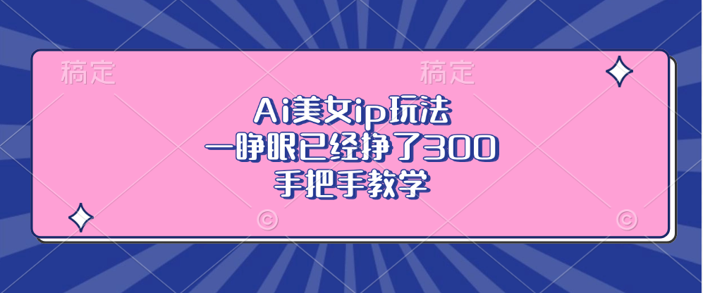 （13286期）Ai美女ip玩法，一睁眼已经挣了300，手把手教学-小何资源库