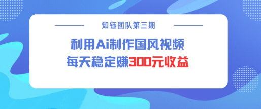 视频号ai国风视频创作者分成计划每天稳定300元收益-小何资源库