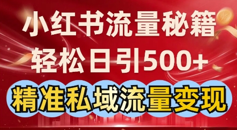 小红书流量秘籍：轻松日引500+精准私域流量变现-小何资源库