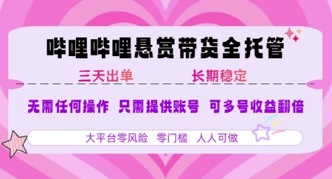 B站悬赏带货全托管，自测稳定，只需提供账号，无需基础，小白宝妈轻松上手，单日稳定3张【揭秘】-小何资源库