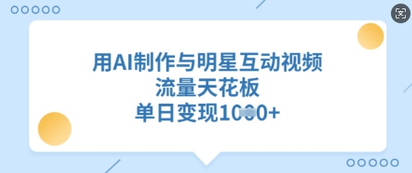 用AI制作与明星互动视频，流量天花板，单日变现多张-小何资源库