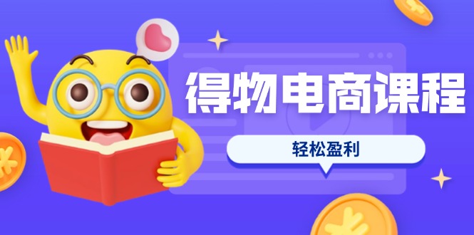 （14146期）得物电商课程合集，选品、优化、定价全攻略，7天SOP单品爆红，轻松盈利-小何资源库