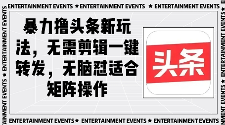 暴力撸头条最新玩法，无需剪辑一键转发-小何资源库