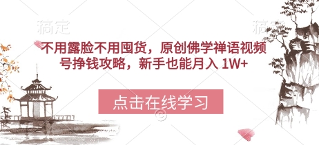 不用露脸不用囤货，原创佛学禅语视频号挣钱攻略，新手也能月入 1W+-小何资源库
