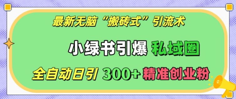 最新无脑“搬砖式”引流术，小绿书引爆私域圈，全自动日引300+精准创业粉【揭秘】-小何资源库