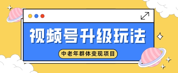 视频号升级玩法，中老年群体变现项目，一部手机即可操作，简单易上手-小何资源库