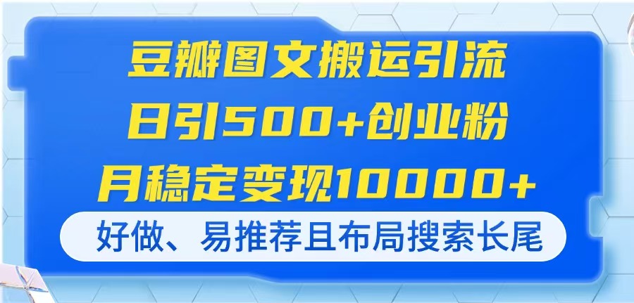 （14323期）豆瓣图文搬运引流，日引500+创业粉，月稳定变现10000+，好做、易推荐且…-小何资源库