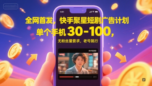 全网首发，快手聚星短剧广告计划，单个手机30-100，无粉丝量要求，老号就行-小何资源库